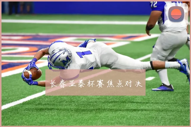 长春亚泰杯赛焦点对决