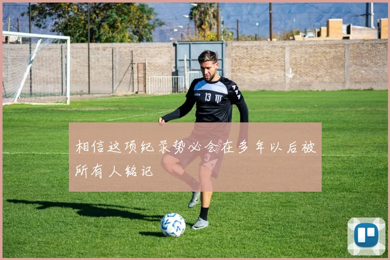 相信这项纪录势必会在多年以后被所有人铭记