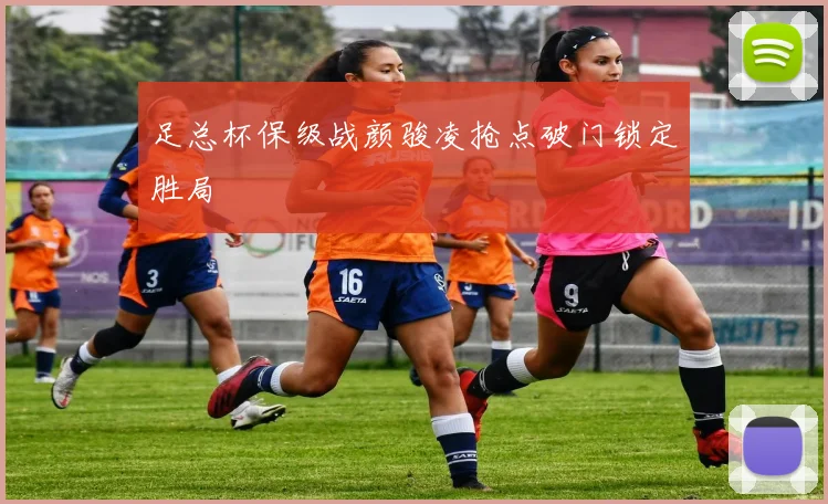 足总杯保级战颜骏凌抢点破门锁定胜局