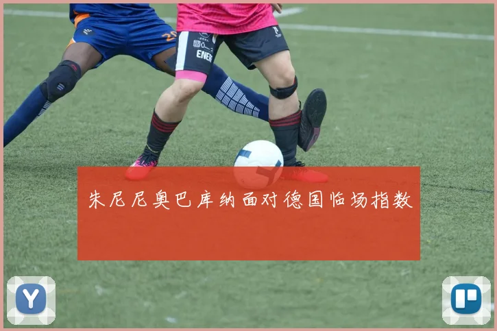 朱尼尼奥巴库纳面对德国临场指数