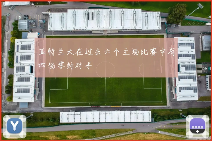 亚特兰大在过去六个主场比赛中有四场零封对手