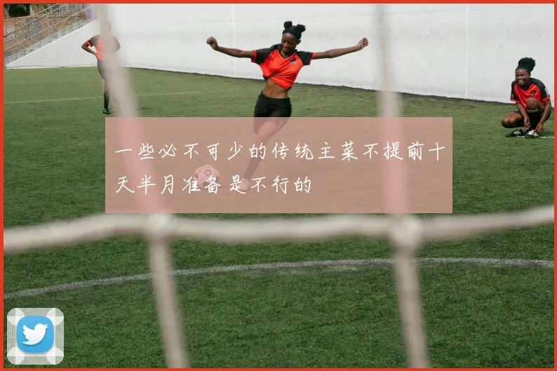 一些必不可少的传统主菜不提前十天半月准备是不行的