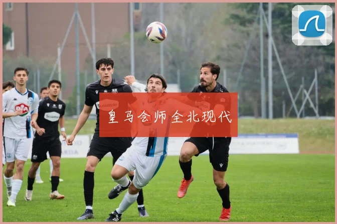 皇马会师全北现代
