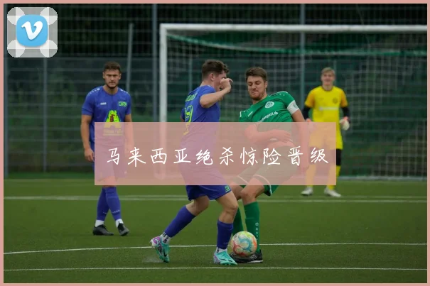 马来西亚绝杀惊险晋级