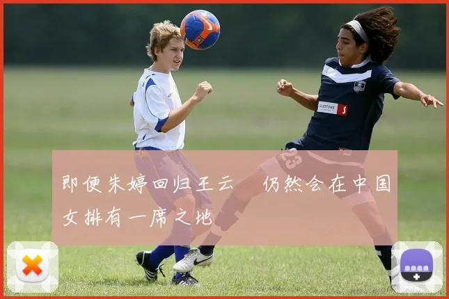 即便朱婷回归王云蕗仍然会在中国女排有一席之地