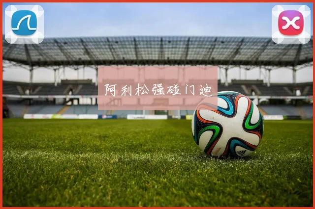 阿利松强碰门迪