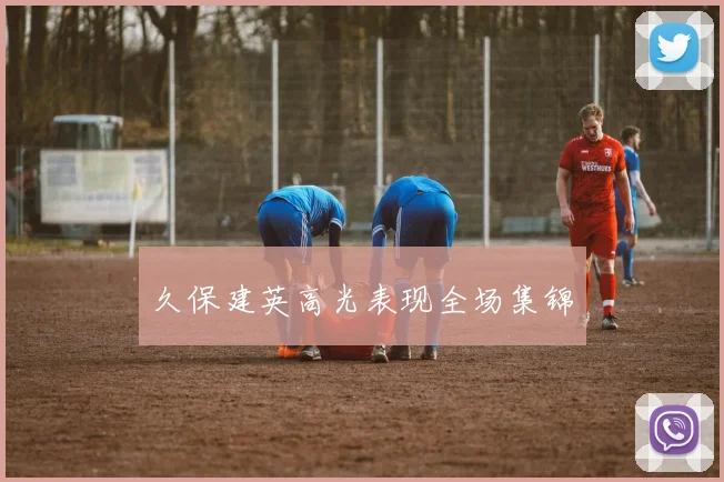 久保建英高光表现全场集锦