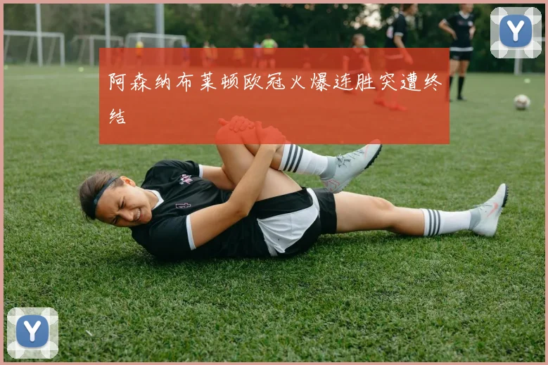 阿森纳布莱顿欧冠火爆连胜突遭终结