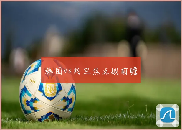 韩国vs约旦焦点战前瞻