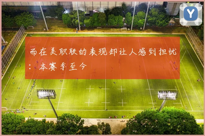 而在美职联的表现却让人感到担忧：本赛季至今