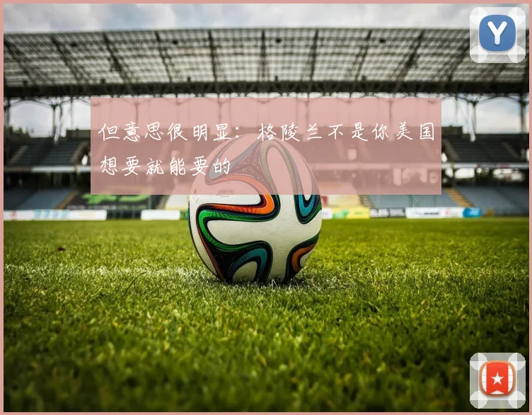 但意思很明显：格陵兰不是你美国想要就能要的