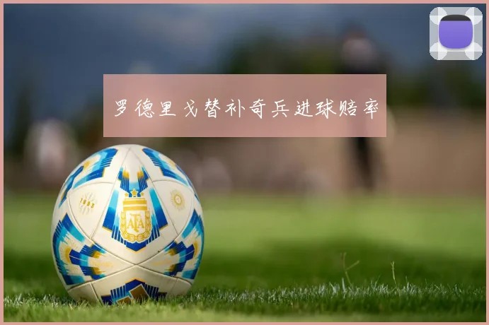 罗德里戈替补奇兵进球赔率