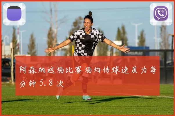 阿森纳这场比赛场均传球速度为每分钟 5.8 次