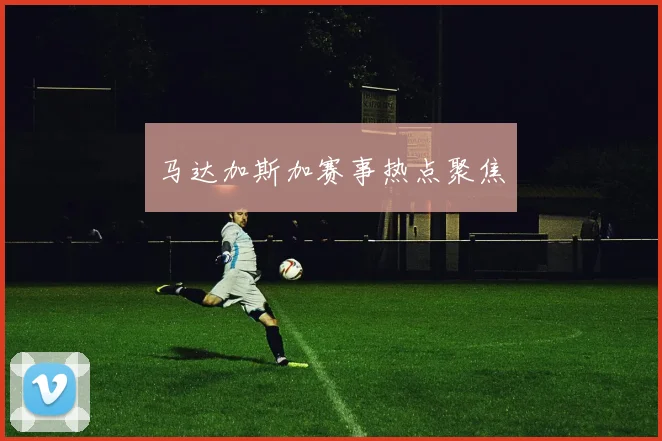 马达加斯加赛事热点聚焦