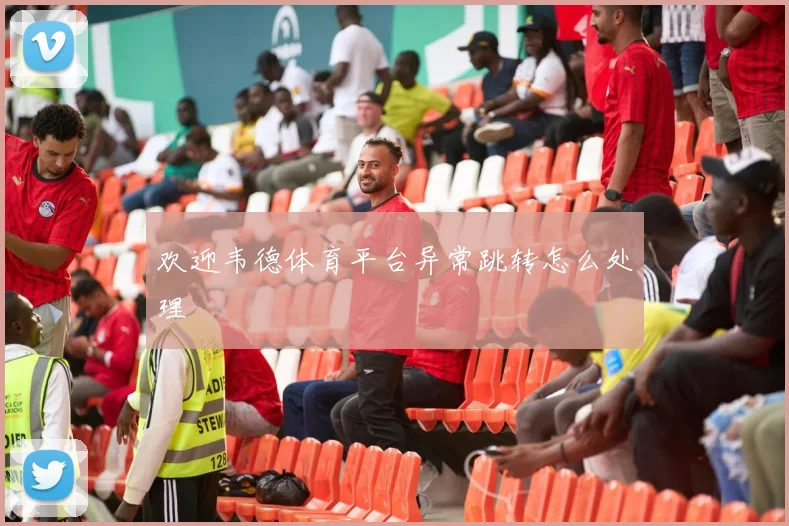 欢迎韦德体育平台异常跳转怎么处理