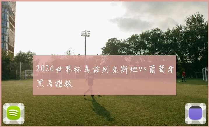 2026世界杯乌兹别克斯坦vs葡萄牙黑马指数
