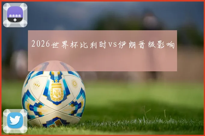 2026世界杯比利时vs伊朗晋级影响