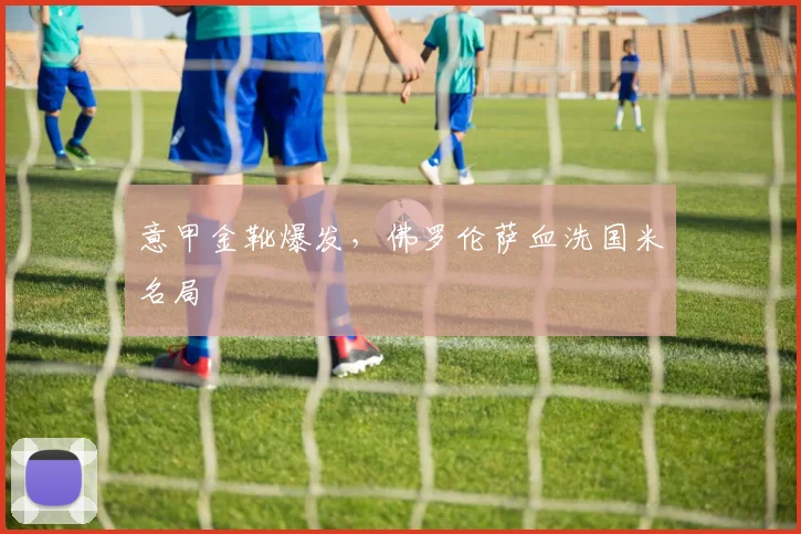 意甲金靴爆发，佛罗伦萨血洗国米名局