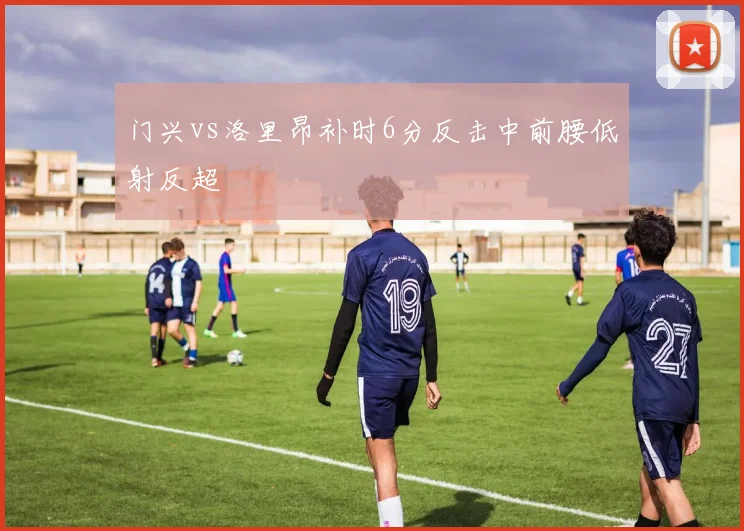门兴vs洛里昂补时6分反击中前腰低射反超