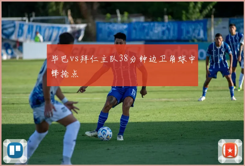 毕巴vs拜仁主队38分钟边卫角球中锋抢点