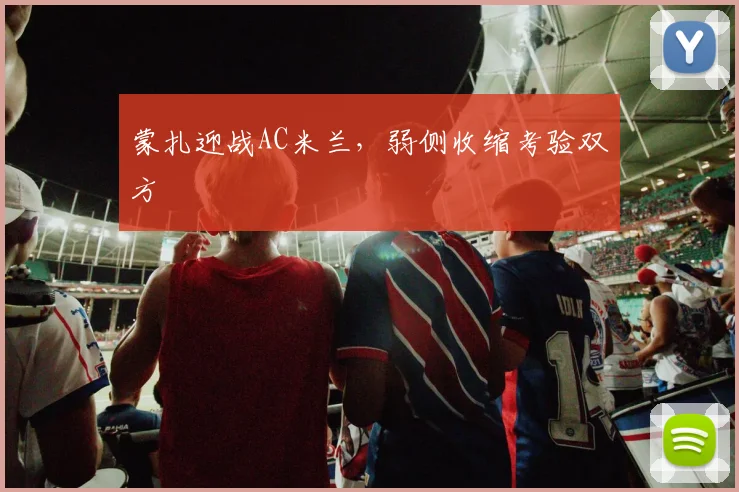 蒙扎迎战AC米兰，弱侧收缩考验双方