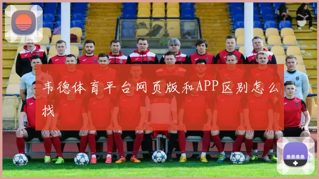 韦德体育平台网页版和APP区别怎么找