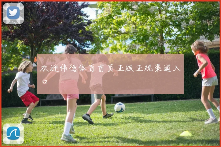 欢迎伟德体育首页正版正规渠道入口