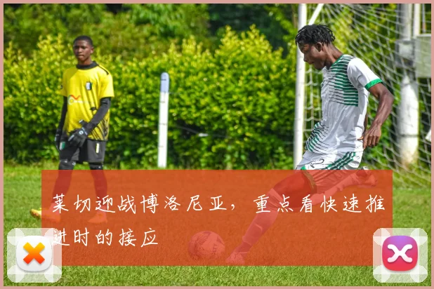 莱切迎战博洛尼亚，重点看快速推进时的接应