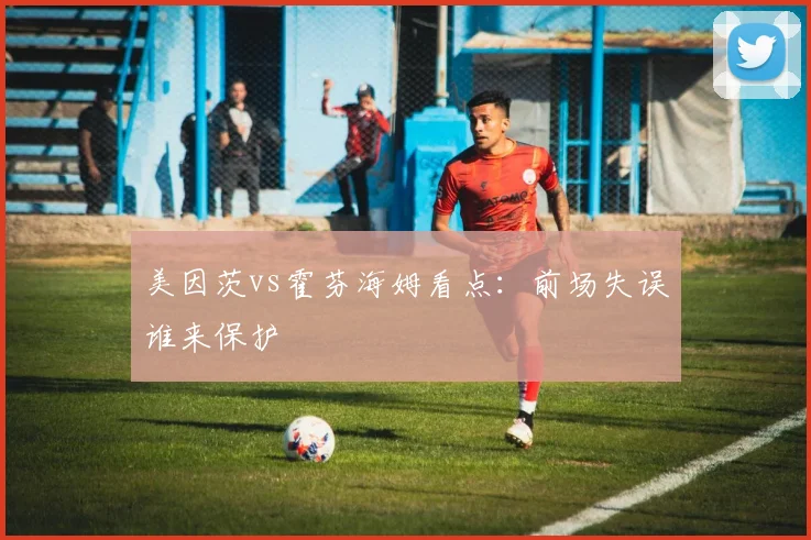 美因茨vs霍芬海姆看点:前场失误谁来保护