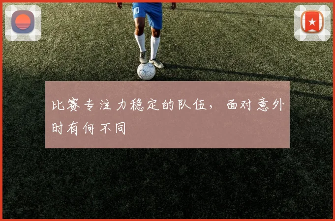 比赛专注力稳定的队伍，面对意外时有何不同