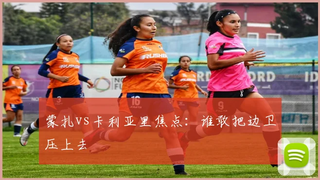 蒙扎vs卡利亚里焦点：谁敢把边卫压上去