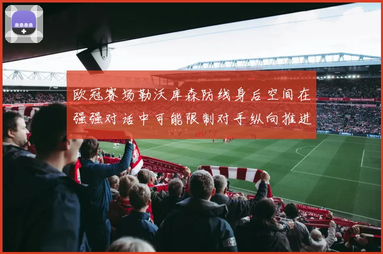 欧冠赛场勒沃库森防线身后空间在强强对话中可能限制对手纵向推进